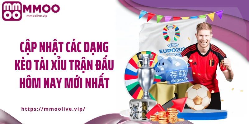 Cập nhật các dạng kèo tài xỉu trận đấu hôm nay mới nhất