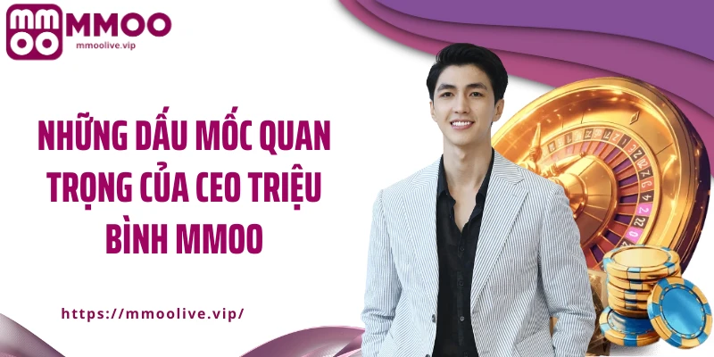 Những dấu mốc quan trọng của CEO Triệu Bình MMOO