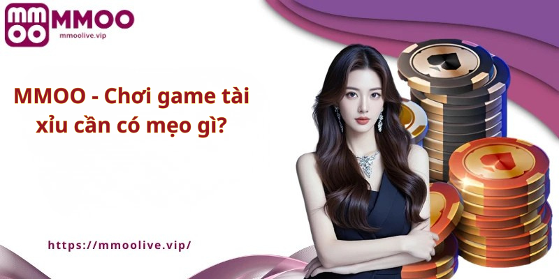 MMOO - Chơi game tài xỉu cần có mẹo gì?