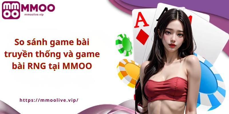 So sánh game bài truyền thống và game bài RNG tại MMOO