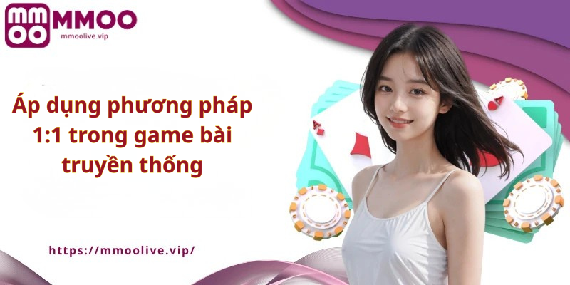 Áp dụng phương pháp 1:1 trong game bài truyền thống